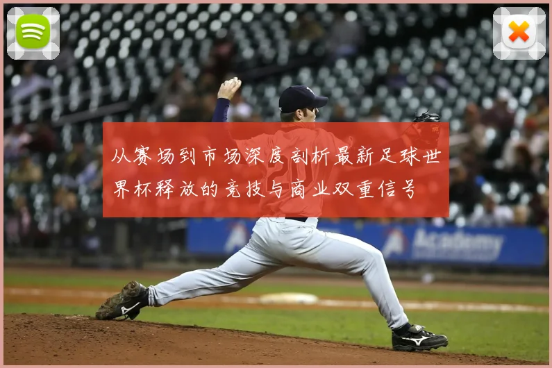 从赛场到市场深度剖析最新足球世界杯释放的竞技与商业双重信号
