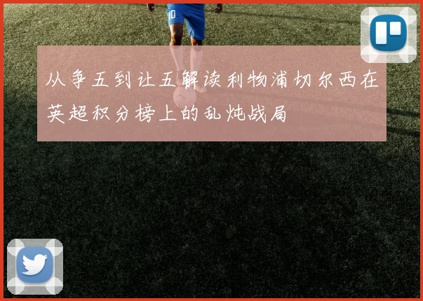 从争五到让五解读利物浦切尔西在英超积分榜上的乱炖战局