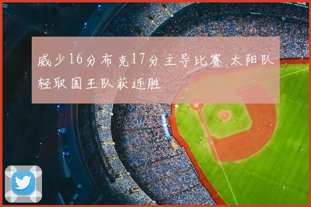 威少16分布克17分主导比赛 太阳队轻取国王队获连胜