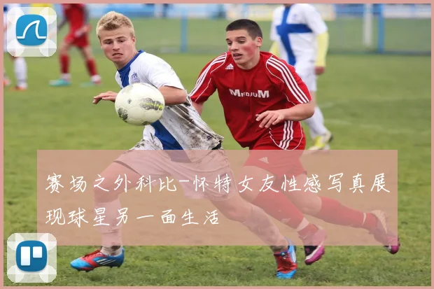 赛场之外科比-怀特女友性感写真展现球星另一面生活