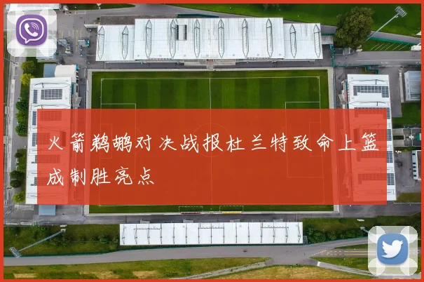 火箭鹈鹕对决战报杜兰特致命上篮成制胜亮点