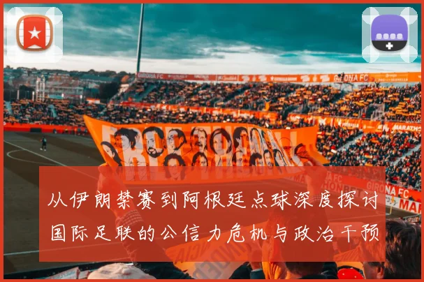 从伊朗禁赛到阿根廷点球深度探讨国际足联的公信力危机与政治干预