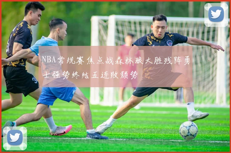 NBA常规赛焦点战森林狼大胜残阵勇士强势终结五连败颓势