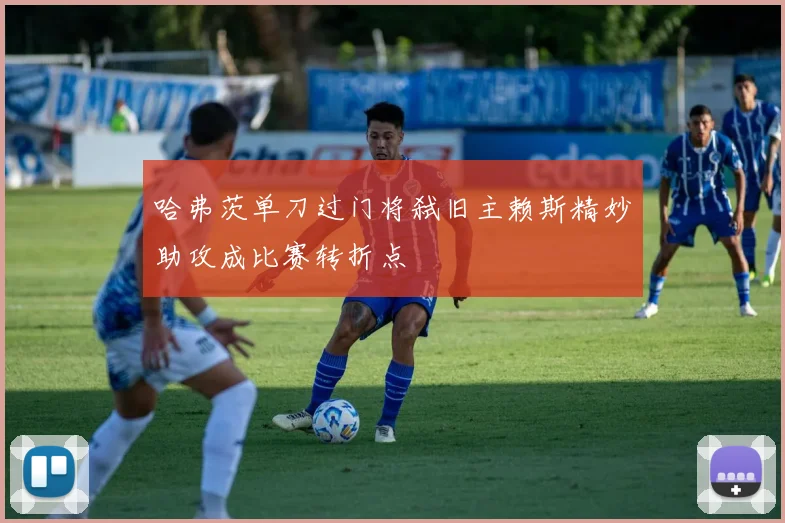 哈弗茨单刀过门将弑旧主赖斯精妙助攻成比赛转折点