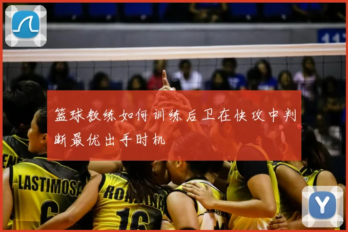 篮球教练如何训练后卫在快攻中判断最优出手时机